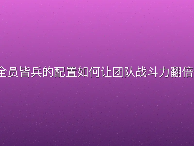 全员皆兵的配置如何让团队战斗力翻倍？